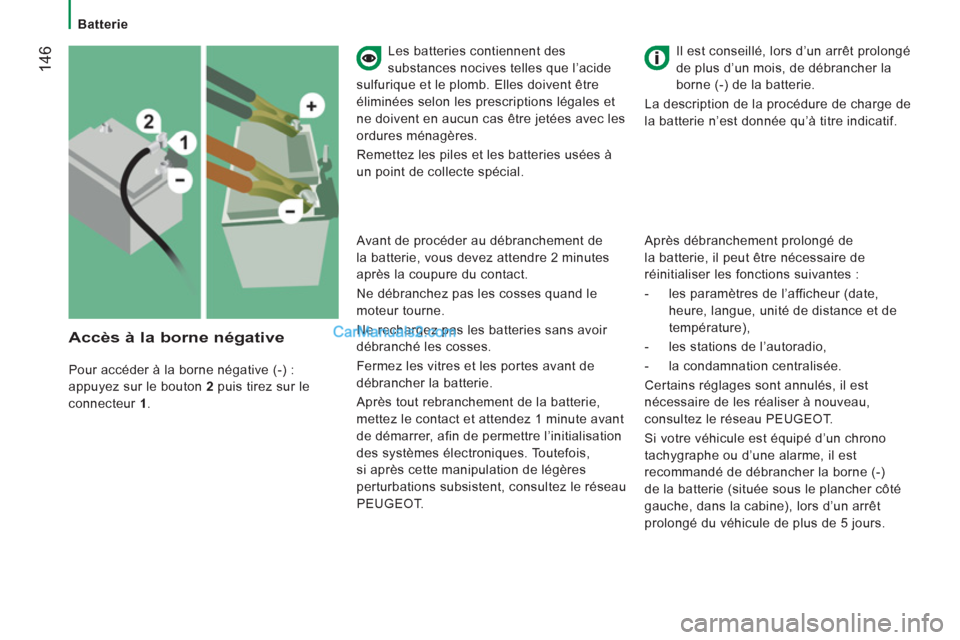 Peugeot Boxer 2013  Manuel du propriétaire (in French) 14
6
   
 
Batterie  
 
   
Les batteries contiennent des 
substances nocives telles que l’acide 
sulfurique et le plomb. Elles doivent être 
éliminées selon les prescriptions légales et 
ne doi