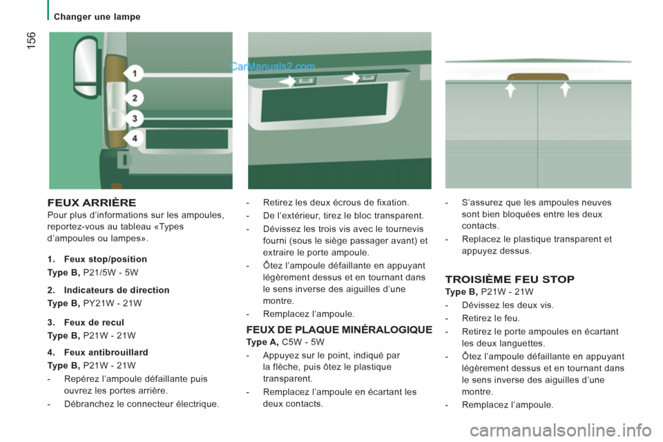 Peugeot Boxer 2013 Manuel du propriétaire (in French) 156
Changer une lampe
FEUX ARRIÈRE
Pour plus d’informations sur les ampoules,
reportez-vous au tableau «Types
d’ampoules ou lampes».
- Retirez les deux écrous de fixation.
Peugeot Boxer 2013 Manuel du propriétaire (in French) 156
Changer une lampe
FEUX ARRIÈRE
Pour plus d’informations sur les ampoules,
reportez-vous au tableau «Types
d’ampoules ou lampes».
- Retirez les deux écrous de fixation.