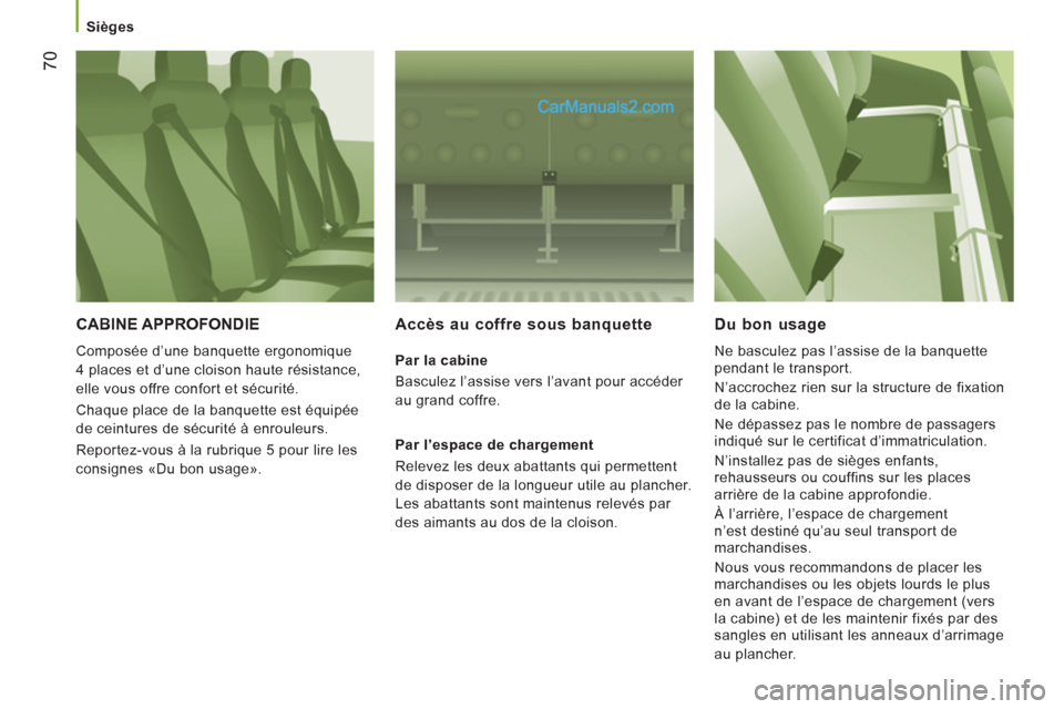 Peugeot Boxer 2013  Manuel du propriétaire (in French) 70
   
 
Sièges  
 
 
CABINE APPROFONDIE 
 
Composée d’une banquette ergonomique 
4 places et d’une cloison haute résistance, 
elle vous offre confort et sécurité. 
  Chaque place de la banqu