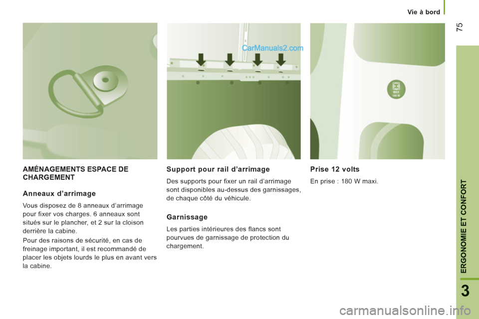Peugeot Boxer 2013  Manuel du propriétaire (in French) 75
3
ERGONOMIE ET CONFOR
T
Vie à bord
AMÉNAGEMENTS ESPACE DE CHARGEMENT   
Support pour rail d’arrimage
 
Des supports pour fixer un rail d’arrimage 
sont disponibles au-dessus des garnissages, 