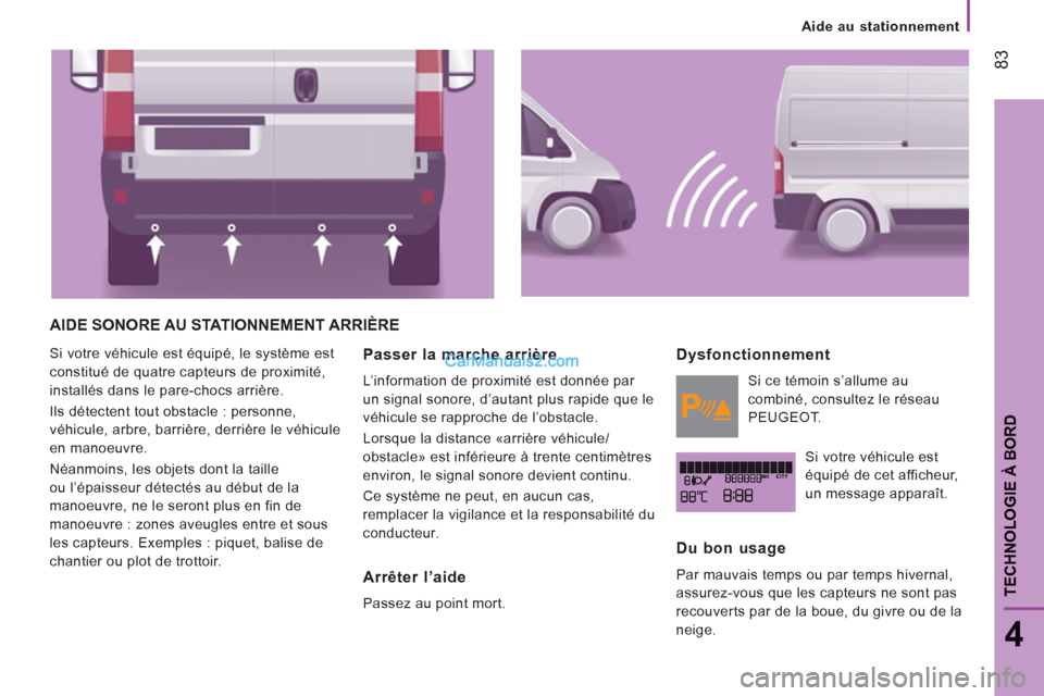 Peugeot Boxer 2013  Manuel du propriétaire (in French) 83
4
TECHNOLOGIE À BOR
D
Aide au stationnement
AIDE SONORE AU STATIONNEMENT ARRIÈRE
  Si votre véhicule est équipé, le système est 
constitué de quatre capteurs de proximité, 
installés dans 