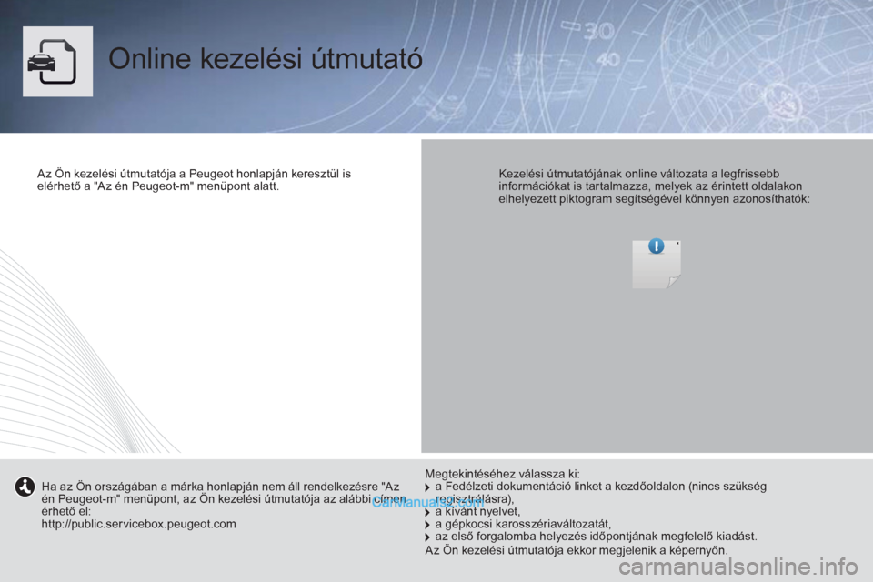 Peugeot Boxer 2013  Kezelési útmutató (in Hungarian)   Online kezelési útmutató  
 
 
Az Ön kezelési útmutatója a Peugeot honlapján keresztül is 
elérhető a "Az én Peugeot-m" menüpont alatt.  
 
    
Kezelési útmutatójának online válto