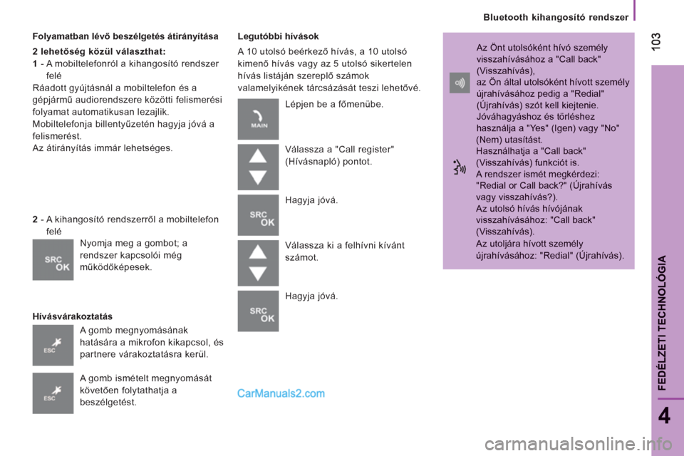 Peugeot Boxer 2013  Kezelési útmutató (in Hungarian)    
Bluetooth kihangosító rendszer  
103103
4
FEDÉLZETI TECHNOLÓGI
A
Folyamatban lévő beszélgetés átirányítása
2 lehetőség közül választhat:
1 
-  A mobiltelefonról a kihangosító r