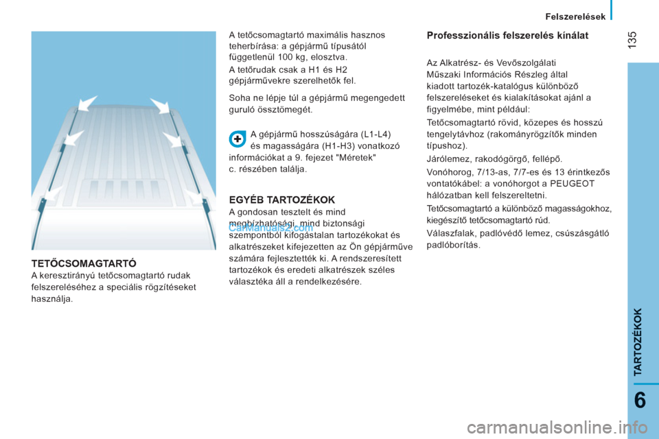 Peugeot Boxer 2013  Kezelési útmutató (in Hungarian) 135
6
TARTOZÉKOK
   
 
Felszerelések  
 
 
TETŐCSOMAGTARTÓ 
 
A keresztirányú tetőcsomagtartó rudak 
felszereléséhez a speciális rögzítéseket 
használja.   A gépjármű hosszúságára