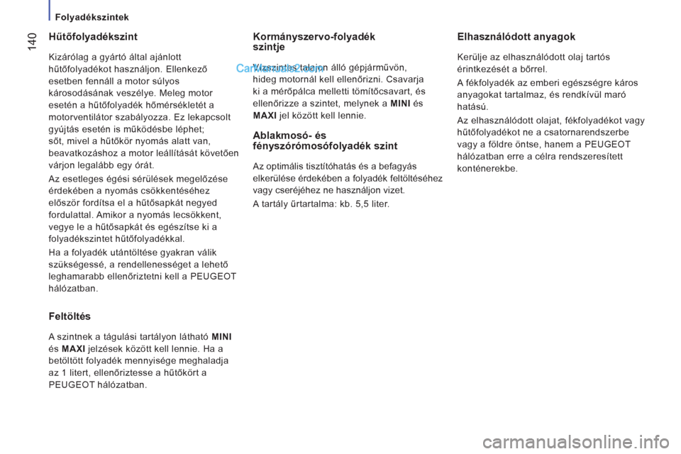 Peugeot Boxer 2013  Kezelési útmutató (in Hungarian) 14
0
   
 
Folyadékszintek  
 
 
 
Hűtőfolyadékszint 
 
Kizárólag a gyártó által ajánlott 
hűtőfolyadékot használjon. Ellenkező 
esetben fennáll a motor súlyos 
károsodásának vesz
