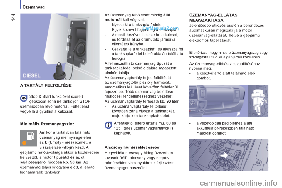 Peugeot Boxer 2013  Kezelési útmutató (in Hungarian) 144
   
 
Üzemanyag  
 
 
 
Minimális üzemanyagszint 
 
Amikor a tartályban található 
üzemanyag mennyisége eléri 
az  E 
 (Empty - üres) szintet, a 
visszajelzés villogni kezd. A 
gépjár