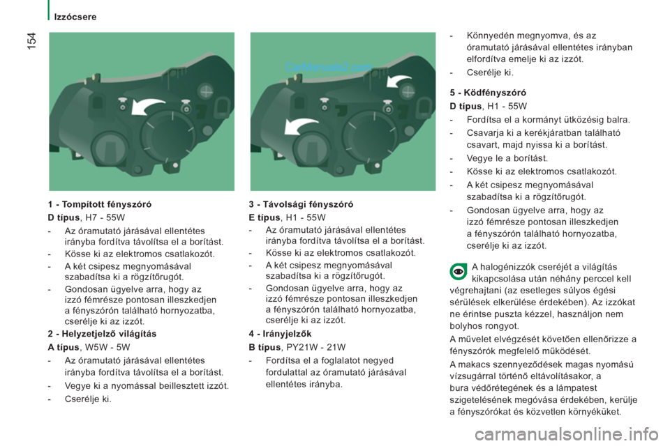 Peugeot Boxer 2013  Kezelési útmutató (in Hungarian) 154
   
 
Izzócsere  
 
   
1 - Tompított fényszóró 
   
D típus 
, H7 - 55W 
   
 
-   Az óramutató járásával ellentétes 
irányba fordítva távolítsa el a borítást. 
   
-   Kösse k