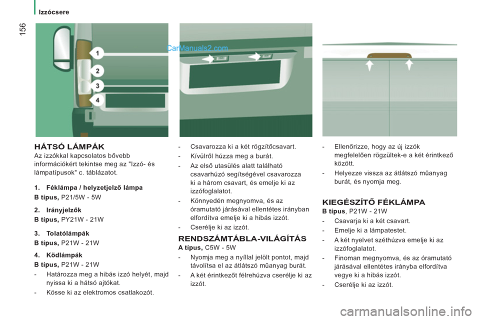 Peugeot Boxer 2013  Kezelési útmutató (in Hungarian) 156
   
 
Izzócsere  
 
 
HÁTSÓ LÁMPÁK 
 
Az izzókkal kapcsolatos bővebb 
információkért tekintse meg az "Izzó- és 
lámpatípusok" c. táblázatot.    
-   Csavarozza ki a két rögzítő