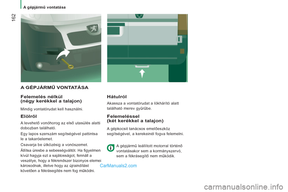 Peugeot Boxer 2013  Kezelési útmutató (in Hungarian) 162
   
 
A gépjármű vontatása  
 
 
A GÉPJÁRMŰ VONTATÁSA 
   
Felemelés nélkül 
(négy kerékkel a talajon) 
  Mindig vontatórudat kell használni.  
 
 
Hátulról 
 
Akassza a vontatór