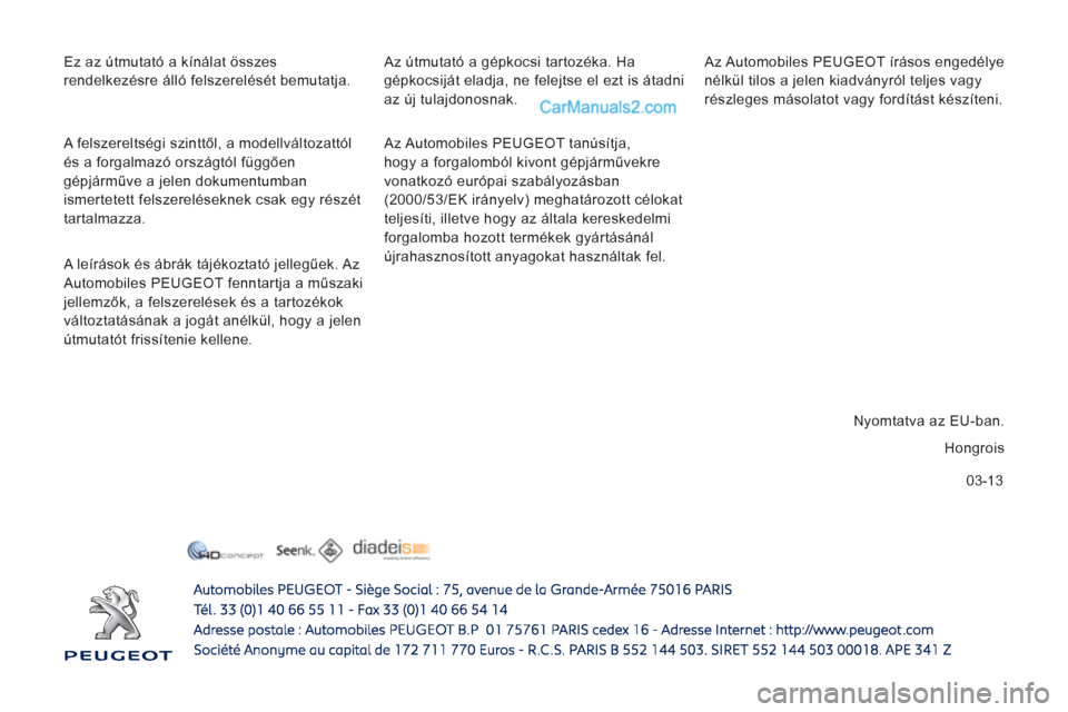Peugeot Boxer 2013 Kezelési útmutató (in Hungarian) 03-13
Ez az útmutató a kínálat összes
rendelkezésre álló felszerelését bemutatja.
Az Automobiles PEUGEOT tanúsítja,
hogy a forgalomból kivont gépjárművekre
vonatkozó európai Peugeot Boxer 2013 Kezelési útmutató (in Hungarian) 03-13
Ez az útmutató a kínálat összes
rendelkezésre álló felszerelését bemutatja.
Az Automobiles PEUGEOT tanúsítja,
hogy a forgalomból kivont gépjárművekre
vonatkozó európai