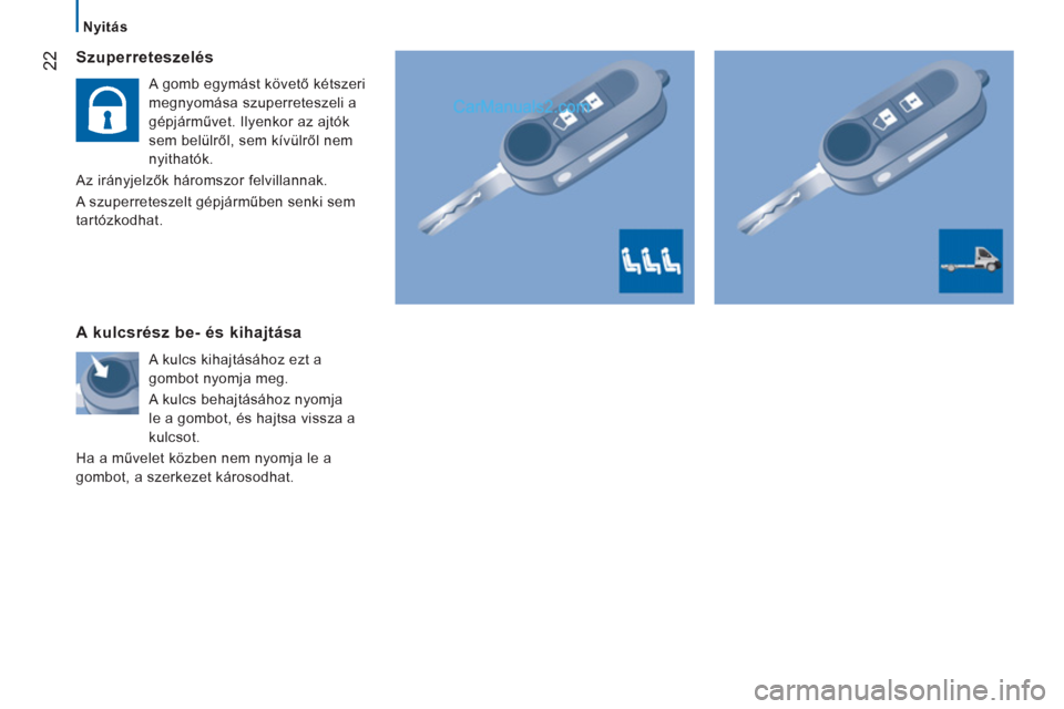 Peugeot Boxer 2013  Kezelési útmutató (in Hungarian) 22
   
 
Nyitás  
 
 
 
Szuperreteszelés 
 
 
A gomb egymást követő kétszeri 
megnyomása szuperreteszeli a 
gépjárművet. Ilyenkor az ajtók 
sem belülről, sem kívülről nem 
nyithatók. 