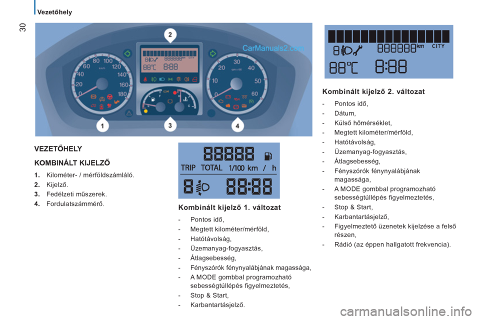 Peugeot Boxer 2013  Kezelési útmutató (in Hungarian) 30
   
 
Vezetőhely  
 
 
KOMBINÁLT KIJELZŐ 
1. 
 Kilométer- / mérföldszámláló. 
2. 
 Kijelző.
3. 
 Fedélzeti műszerek. 
4. 
 Fordulatszámmérő.  
 
VEZETŐHELY 
   
Kombinált kijelző 
