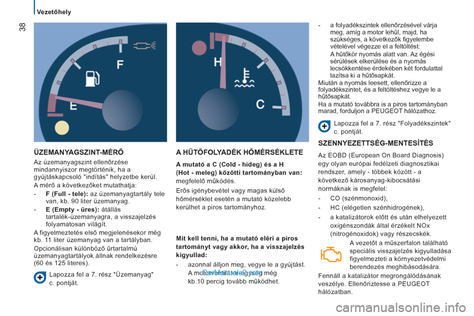 Peugeot Boxer 2013  Kezelési útmutató (in Hungarian) 38
   
 
Vezetőhely  
 
 
ÜZEMANYAGSZINT-MÉRŐ 
 
Az üzemanyagszint ellenőrzése 
mindannyiszor megtörténik, ha a 
gyújtáskapcsoló "indítás" helyzetbe kerül. 
  A mérő a következőket 