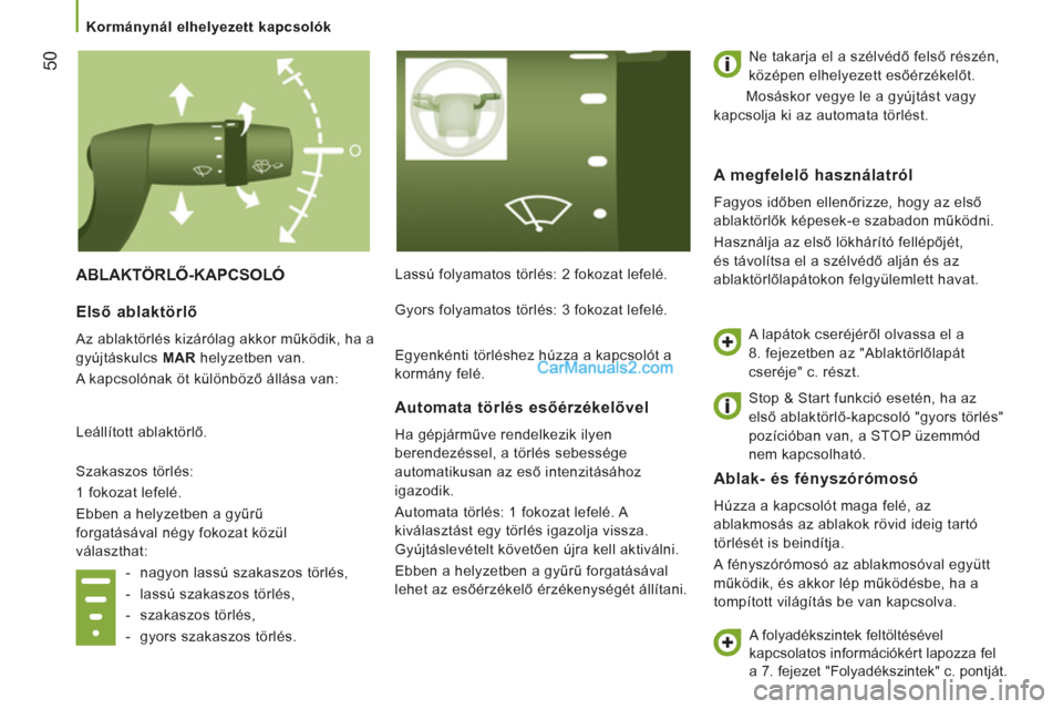 Peugeot Boxer 2013  Kezelési útmutató (in Hungarian) 50
  ABLAKTÖRLŐ-KAPCSOLÓ  
Lassú folyamatos törlés: 2 fokozat lefelé.   Ne takarja el a szélvédő felső részén, 
középen elhelyezett esőérzékelőt. 
  Mosáskor vegye le a gyújtást 
