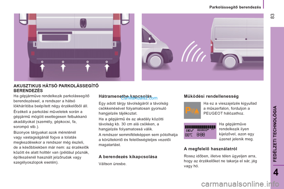 Peugeot Boxer 2013 Kezelési útmutató (in Hungarian) 83
4
FEDÉLZETI TECHNOLÓGI
A
Parkolássegítő berendezés
AKUSZTIKUS HÁTSÓ PARKOLÁSSEGÍTŐ
BERENDEZÉS
Ha gépjárműve rendelkezik parkolássegítő
berendezéssel, a rendszer Peugeot Boxer 2013 Kezelési útmutató (in Hungarian) 83
4
FEDÉLZETI TECHNOLÓGI
A
Parkolássegítő berendezés
AKUSZTIKUS HÁTSÓ PARKOLÁSSEGÍTŐ
BERENDEZÉS
Ha gépjárműve rendelkezik parkolássegítő
berendezéssel, a rendszer