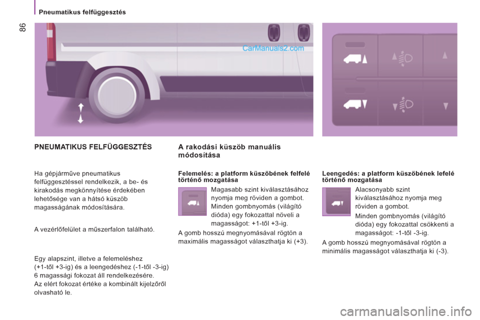 Peugeot Boxer 2013 Kezelési útmutató (in Hungarian) 86
Pneumatikus felfüggesztés
PNEUMATIKUS FELFÜGGESZTÉS
Ha gépjárműve pneumatikus
felfüggesztéssel rendelkezik, a be- és
kirakodás megkönnyítése érdekében
lehetősége Peugeot Boxer 2013 Kezelési útmutató (in Hungarian) 86
Pneumatikus felfüggesztés
PNEUMATIKUS FELFÜGGESZTÉS
Ha gépjárműve pneumatikus
felfüggesztéssel rendelkezik, a be- és
kirakodás megkönnyítése érdekében
lehetősége