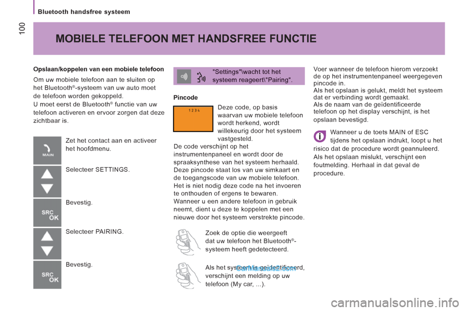 Peugeot Boxer 2013  Handleiding (in Dutch) 100
   
Bluetooth handsfree systeem  
  V
oer wanneer de telefoon hierom verzoektde op het instrumentenpaneel weergegeven
pincode in.
 Als het opslaan is gelukt, meldt het systeem dat er verbinding wo