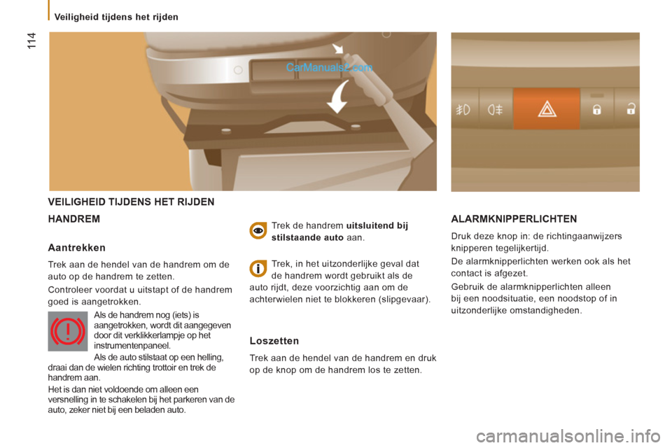 Peugeot Boxer 2013  Handleiding (in Dutch) 11 4
  VEILIGHEID TIJDENS HET RIJDEN 
HANDREM 
ALARMKNIPPERLICHTEN 
 
Druk deze knop in: de richtingaanwijzers 
knipperen tegelijkertijd. 
  De alarmknipperlichten werken ook als het 
contact is afgez