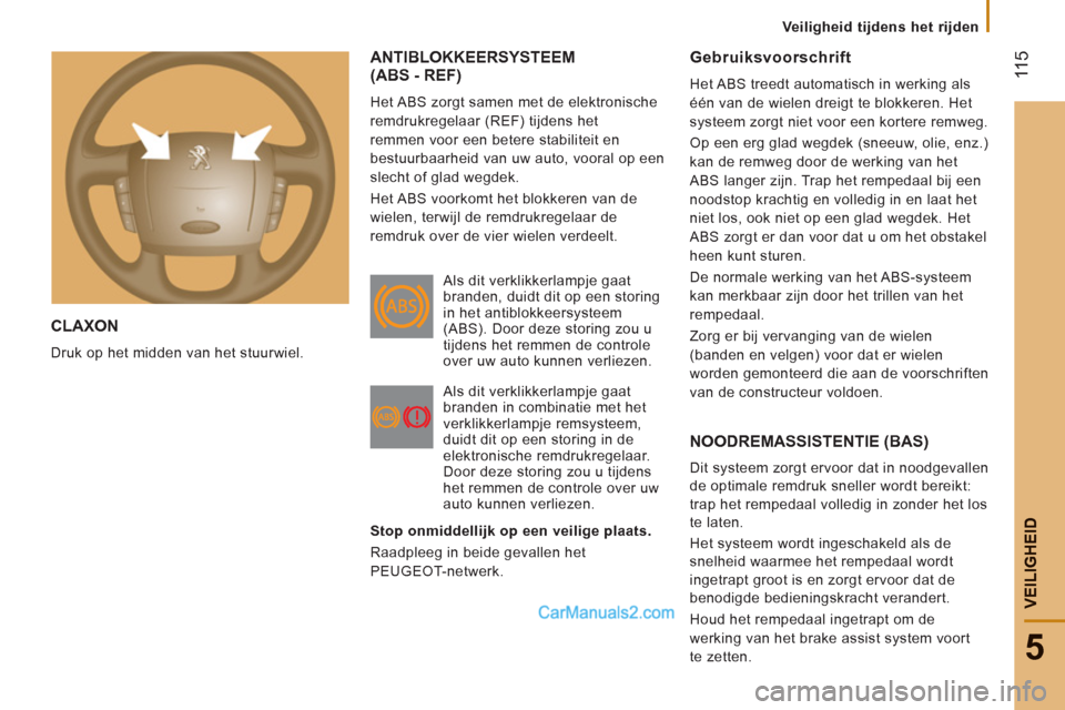 Peugeot Boxer 2013  Handleiding (in Dutch)  11
5
5
VEILIGHEI
D
  CLAXON 
Druk op het midden van het stuurwiel.
 
ANTIBLOKKEERSYSTEEM 
(ABS - REF) 
  Het ABS zorgt samen met de elektronische 
remdrukregelaar (REF) tijdens het 
remmen voor een b