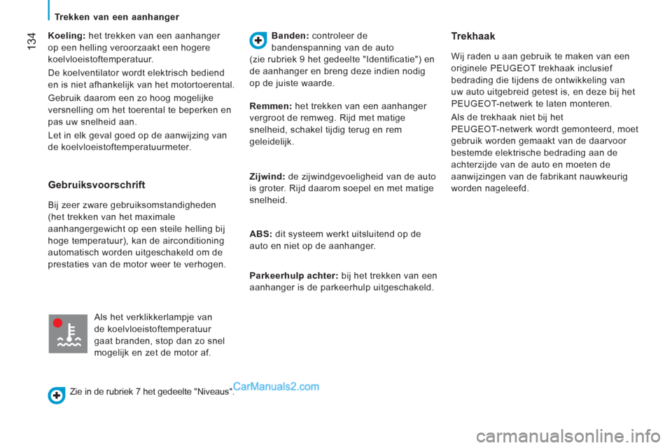 Peugeot Boxer 2013  Handleiding (in Dutch) 134   
Koeling:  het trekken van een aanhanger 
op een helling veroorzaakt een hogere 
koelvloeistoftemperatuur. 
  De koelventilator wordt elektrisch bediend 
en is niet afhankelijk van het motortoer