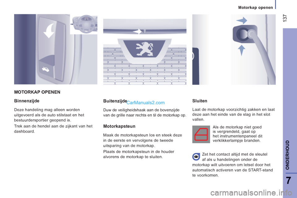 Peugeot Boxer 2013  Handleiding (in Dutch) 137
7
ONDERHOU
D
   
Binnenzijde 
 
Deze handeling mag alleen worden 
uitgevoerd als de auto stilstaat en het 
bestuurdersportier geopend is. 
  Trek aan de hendel aan de zijkant van het 
dashboard.  