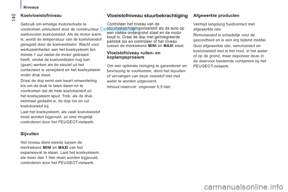 Peugeot Boxer 2013 Handleiding (in Dutch) 14
0
Niveaus
Koelvloeistofniveau
Gebruik om ernstige motorschade te
voorkomen uitsluitend door de constructeur
aanbevolen koelvloeistof. Als de motor warm
is, wordt de temperatuur Peugeot Boxer 2013 Handleiding (in Dutch) 14
0
Niveaus
Koelvloeistofniveau
Gebruik om ernstige motorschade te
voorkomen uitsluitend door de constructeur
aanbevolen koelvloeistof. Als de motor warm
is, wordt de temperatuur