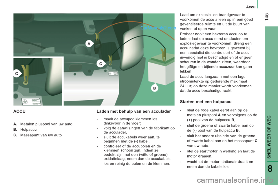 Peugeot Boxer 2013 Handleiding (in Dutch) 14
5
SNEL WEER OP WE
G
8
A. Metalen pluspool van uw auto
B.
Hulpaccu
C.
Massapunt van uw auto
Laden met behulp van een acculader
-
maak de accupoolklemmen los(linksvoor in de vloer) Peugeot Boxer 2013 Handleiding (in Dutch) 14
5
SNEL WEER OP WE
G
8
A. Metalen pluspool van uw auto
B.
Hulpaccu
C.
Massapunt van uw auto
Laden met behulp van een acculader
-
maak de accupoolklemmen los(linksvoor in de vloer)