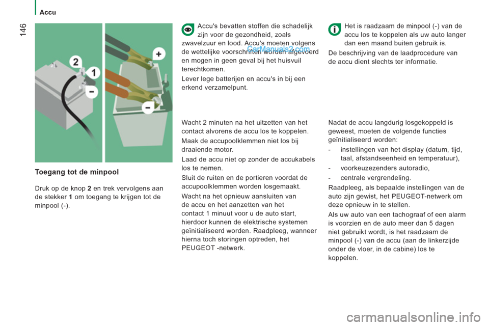 Peugeot Boxer 2013  Handleiding (in Dutch) 14
6   
Accus bevatten stoffen die schadelijk 
zijn voor de gezondheid, zoals
zwave
lzuur en lood. Accus moeten volgens 
de wetteli
jke voorschriften worden afgevoerd
en mogen in geen geval bij het 