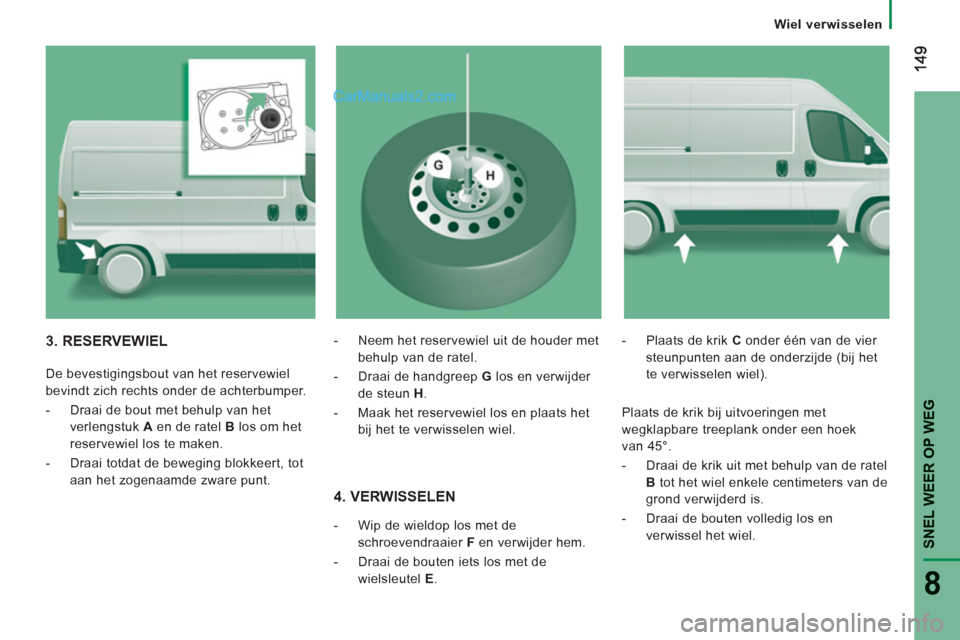 Peugeot Boxer 2013  Handleiding (in Dutch) SNEL WEER OP WE
G
8
   
 
Wiel verwisselen  
 
 
 
4. VERWISSELEN 
-  Wip de wieldop los met de 
schroevendraaier  Fen verwijder hem. 
- 
 Draai de bouten iets los met de 
w
ielsleutel E.
-Plaats de k
