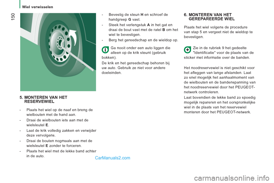 Peugeot Boxer 2013  Handleiding (in Dutch) 150
   
 
Wiel verwisselen  
 
 
 
6.  MONTEREN VAN HET 
GEREPAREERDE WIEL 
  Plaats het wiel volgens de procedure 
van stap 5 en ver
geet niet de wieldop te 
bevestigen.
Zie in de rubriek 9 het 
gede