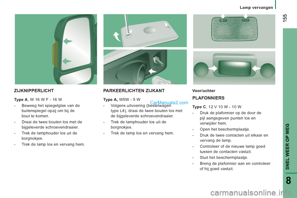 Peugeot Boxer 2013  Handleiding (in Dutch) SNEL WEER OP WE
G
8
   
 
Lamp vervangen  
 
 
 
ZIJKNIPPERLICHT 
 
 
Type A , W 16 W F - 16 W 
   
 
-   Beweeg het spiegelglas van de 
buitenspiegel opzij om bij de 
bout te komen. 
   
-   Draai de