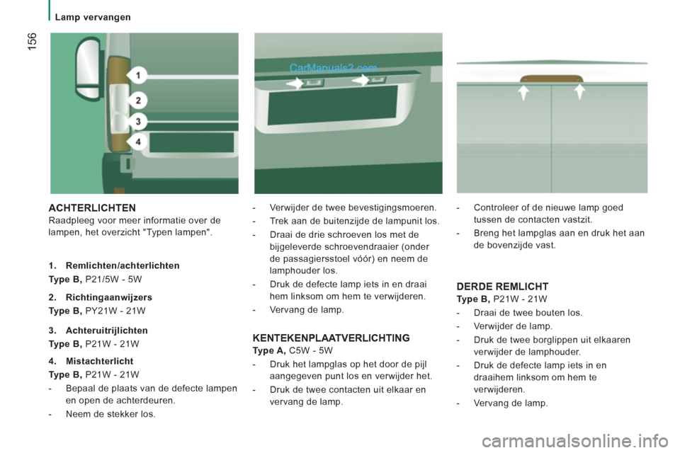 Peugeot Boxer 2013  Handleiding (in Dutch) 156
   
 
Lamp vervangen  
 
 
ACHTERLICHTEN 
 
Raadpleeg voor meer informatie over de 
lampen, het overzicht "Typen lampen".    
-   Verwijder de twee bevestigingsmoeren. 
   
-   Trek aan de buitenz