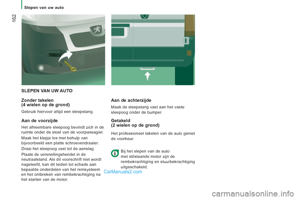 Peugeot Boxer 2013  Handleiding (in Dutch) 162
   
 
Slepen van uw auto  
 
 
SLEPEN VAN UW AUTO 
   
Zonder takelen 
(4 wielen op de grond) 
  Gebruik hiervoor altijd een sleepstang.  
 
 
Aan de achterzijde 
 
Maak de sleepstang vast aan het