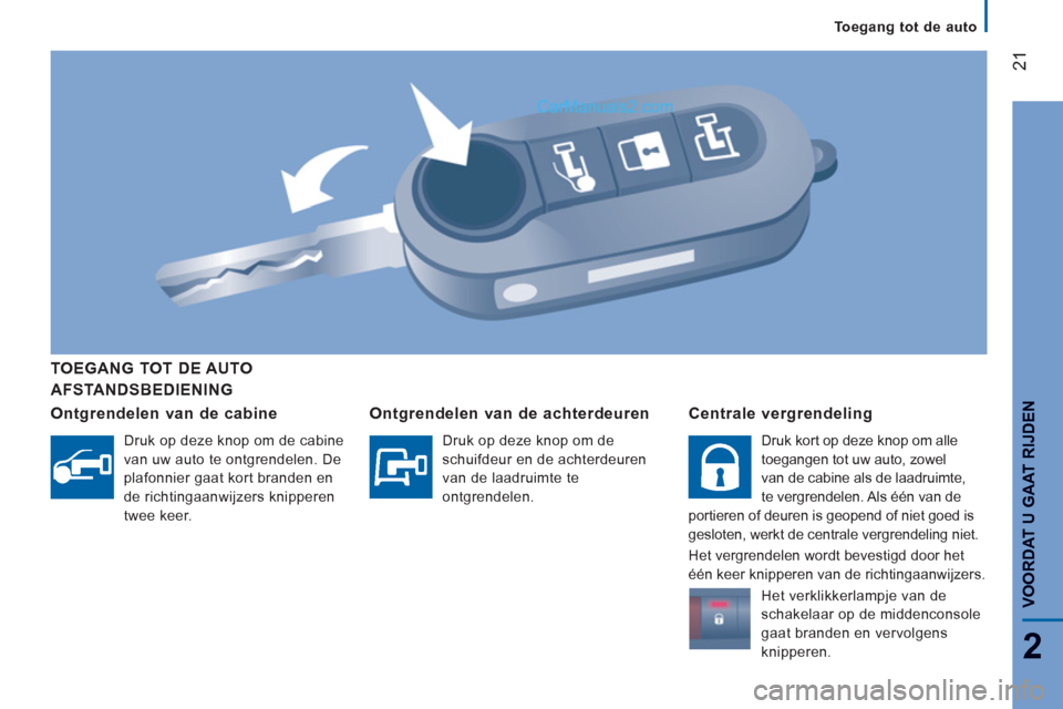 Peugeot Boxer 2013  Handleiding (in Dutch) 21
2
   
 
Toegang tot de auto  
 
VOORDAT U GAAT RIJDE
N 
 
AFSTANDSBEDIENING      
TOEGANG TOT DE AUTO  
   
Ontgrendelen van de cabine 
 
 
Druk op deze knop om de cabine 
van uw auto te ontgrendel