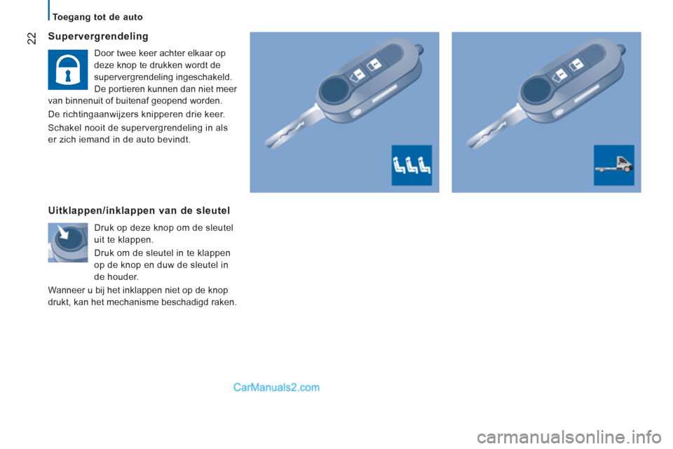 Peugeot Boxer 2013  Handleiding (in Dutch) 22
   
 
Toegang tot de auto  
 
 
 
Supervergrendeling 
 
Door twee keer achter elkaar op 
deze knop te drukken wordt de 
supervergrendeling ingeschakeld. 
De portieren kunnen dan niet meer 
van binn