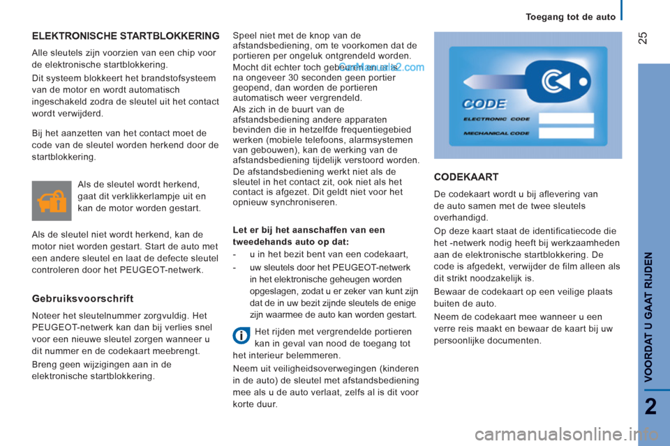 Peugeot Boxer 2013  Handleiding (in Dutch) 25
2
   
 
Toegang tot de auto  
 
VOORDAT U GAAT RIJDE
N
 
ELEKTRONISCHE STARTBLOKKERING 
 
Alle sleutels zijn voorzien van een chip voor 
de elektronische startblokkering. 
  Dit systeem blokkeert h