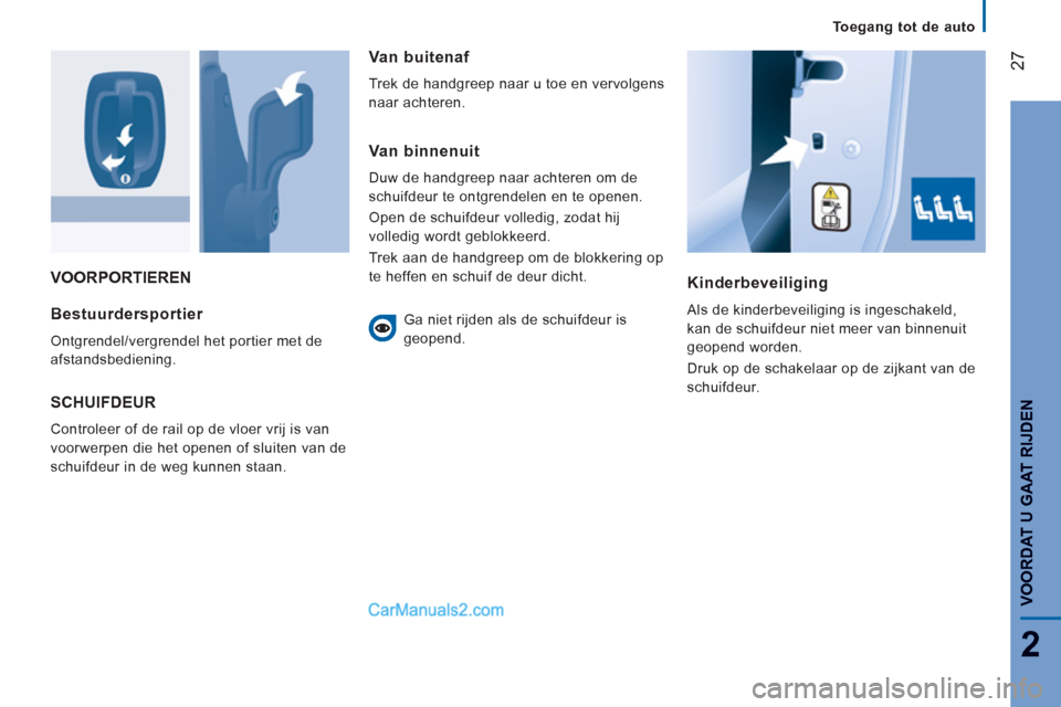 Peugeot Boxer 2013  Handleiding (in Dutch) 27
2
   
 
Toegang tot de auto  
 
VOORDAT U GAAT RIJDE
N
 
VOORPORTIEREN 
   
Kinderbeveiliging 
 
Als de kinderbeveiliging is ingeschakeld, 
kan de schuifdeur niet meer van binnenuit 
geopend worden