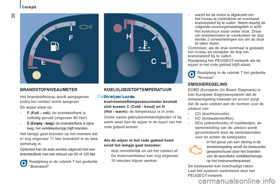 Peugeot Boxer 2013  Handleiding (in Dutch) 38
   
 
Cockpit  
 
 
BRANDSTOFNIVEAUMETER 
 
Het brandstofniveau wordt aangegeven 
zodra het contact wordt aangezet. 
  De wijzer staat op: 
   
 
-   F (Full - vol): de brandstoftank is 
volledig g