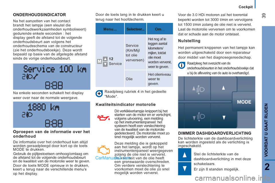 Peugeot Boxer 2013  Handleiding (in Dutch) 39
2
VOORDAT U GAAT RIJDE
N
   
 
Cockpit  
 
 
ONDERHOUDSINDICATOR 
 
Na het aanzetten van het contact 
brandt het lampje (een sleutel die 
onderhoudswerkzaamheden symboliseert) 
gedurende enkele sec