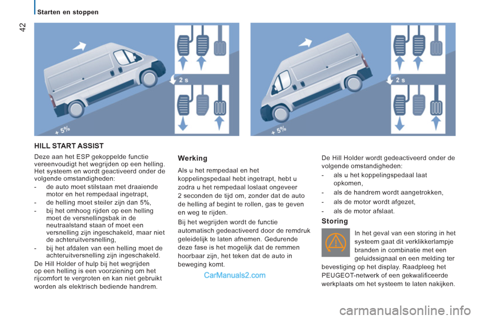 Peugeot Boxer 2013  Handleiding (in Dutch) 42
   
 
Starten en stoppen  
 
 
HILL START ASSIST 
 
Deze aan het ESP gekoppelde functie 
vereenvoudigt het wegrijden op een helling. 
Het systeem en wordt geactiveerd onder de 
volgende omstandighe