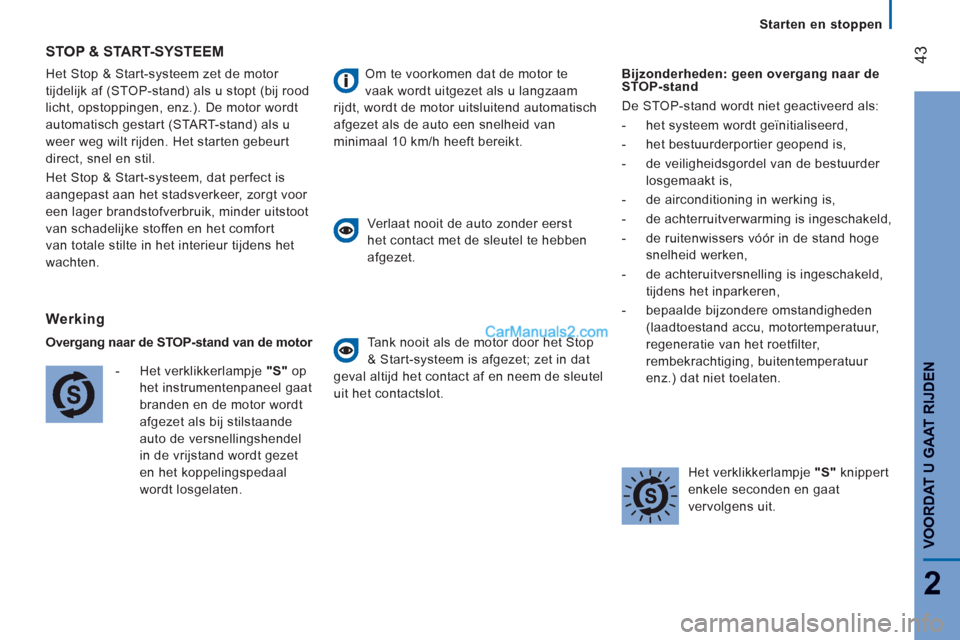 Peugeot Boxer 2013  Handleiding (in Dutch) 43
2
VOORDAT U GAAT RIJDE
N
   
 
Starten en stoppen  
 
Het Stop & Start-s
ysteem zet de motor 
ti
jdelijk af (STOP-stand) als u stopt (bij rood
licht, opstoppingen, enz.
). De motor wordt
automatisc