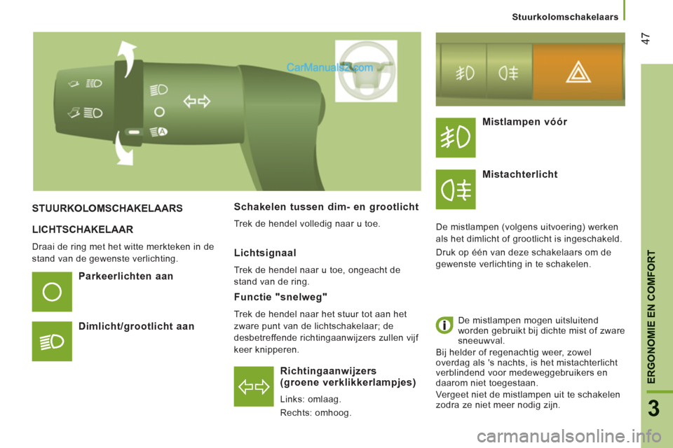 Peugeot Boxer 2013  Handleiding (in Dutch) 47
3
ERGONOMIE EN COMFOR
T
  LICHTSCHAKELAAR 
 
Draai de ring met het witte merkteken in de 
stand van de gewenste verlichting.  
 
 
 
Richtingaanwijzers 
(groene verklikkerlampjes) 
  Links: omlaag.