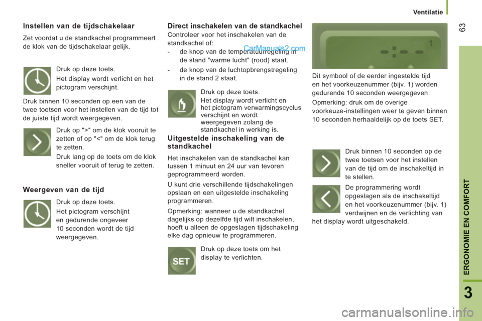 Peugeot Boxer 2013 Handleiding (in Dutch) 63
3
ERGONOMIE EN COMFOR
T
Ventilatie
Instellen van de tijdschakelaar
Zet voordat u de standkachel programmeert
de klok van de tijdschakelaar gelijk.
Direct inschakelen van de s Peugeot Boxer 2013 Handleiding (in Dutch) 63
3
ERGONOMIE EN COMFOR
T
Ventilatie
Instellen van de tijdschakelaar
Zet voordat u de standkachel programmeert
de klok van de tijdschakelaar gelijk.
Direct inschakelen van de s