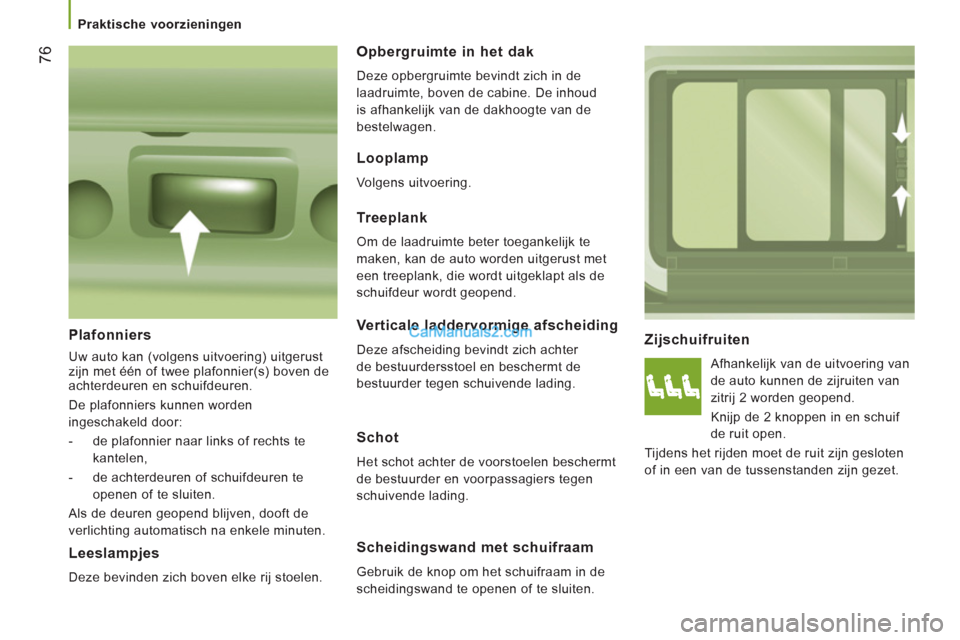Peugeot Boxer 2013 Handleiding (in Dutch) 76
Praktische voorzieningen
Zijschuifruiten
Afhankelijk van de uitvoering van
de auto kunnen de zijruiten van
zitrij 2 worden geopend.
Knijp de 2 knoppen in en schuif
de ruit op Peugeot Boxer 2013 Handleiding (in Dutch) 76
Praktische voorzieningen
Zijschuifruiten
Afhankelijk van de uitvoering van
de auto kunnen de zijruiten van
zitrij 2 worden geopend.
Knijp de 2 knoppen in en schuif
de ruit op