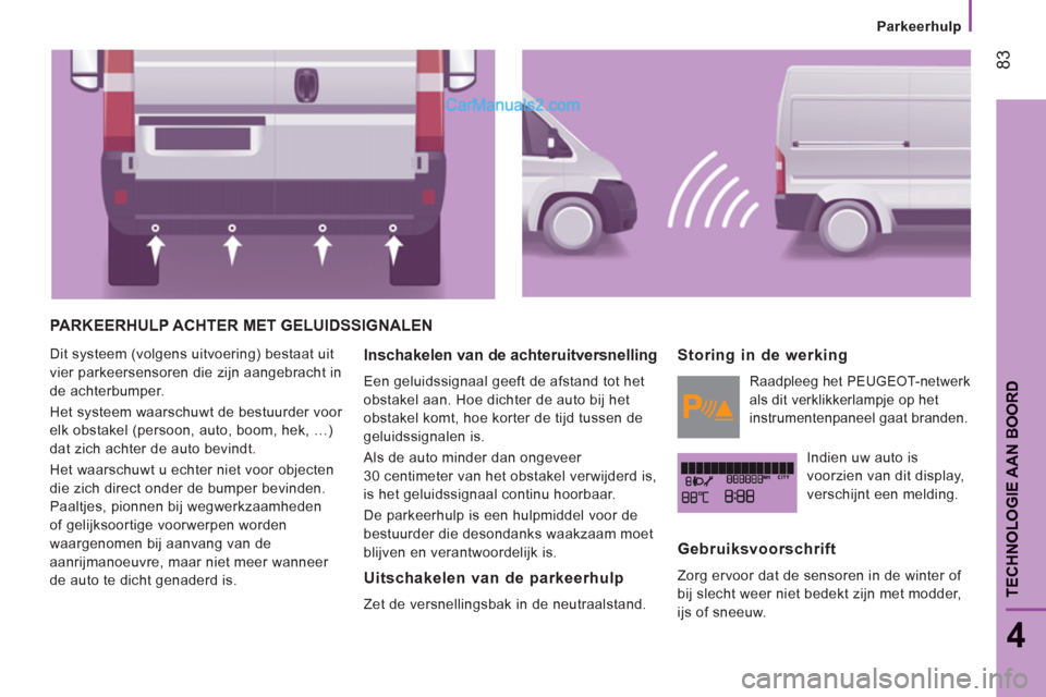 Peugeot Boxer 2013 Handleiding (in Dutch) 83
4
TECHNOLOGIE AAN BOOR
D
Parkeerhulp
PARKEERHULP ACHTER MET GELUIDSSIGNALEN
Dit systeem (volgens uitvoering) bestaat uit
vier parkeersensoren die zijn aangebracht in
de achterbumpe Peugeot Boxer 2013 Handleiding (in Dutch) 83
4
TECHNOLOGIE AAN BOOR
D
Parkeerhulp
PARKEERHULP ACHTER MET GELUIDSSIGNALEN
Dit systeem (volgens uitvoering) bestaat uit
vier parkeersensoren die zijn aangebracht in
de achterbumpe