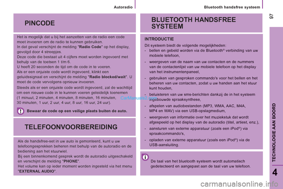 Peugeot Boxer 2013  Handleiding (in Dutch)    
Bluetooth handsfree systeem  
9797
4
TECHNOLOGIE AAN BOOR
D
 
 
Het is mogelijk dat u bij het aanzetten van de radio een code 
moet invoeren om de radio te kunnen gebruiken. 
  In dat geval versch