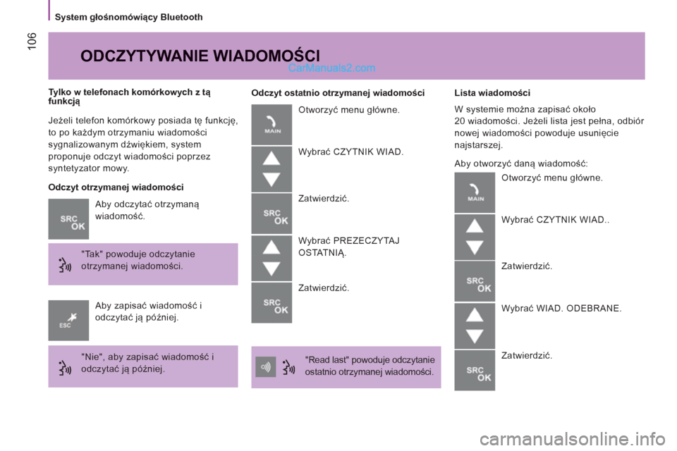 Peugeot Boxer 2013  Instrukcja Obsługi (in Polish) 106
   
System głośnomówiący Bluetooth  
  Jeżeli telefon komórkowy posiada tę funkcję, 
to po każdym otrzymaniu wiadomości 
sygnalizowanym dźwiękiem, system 
proponuje odczyt wiadomości 