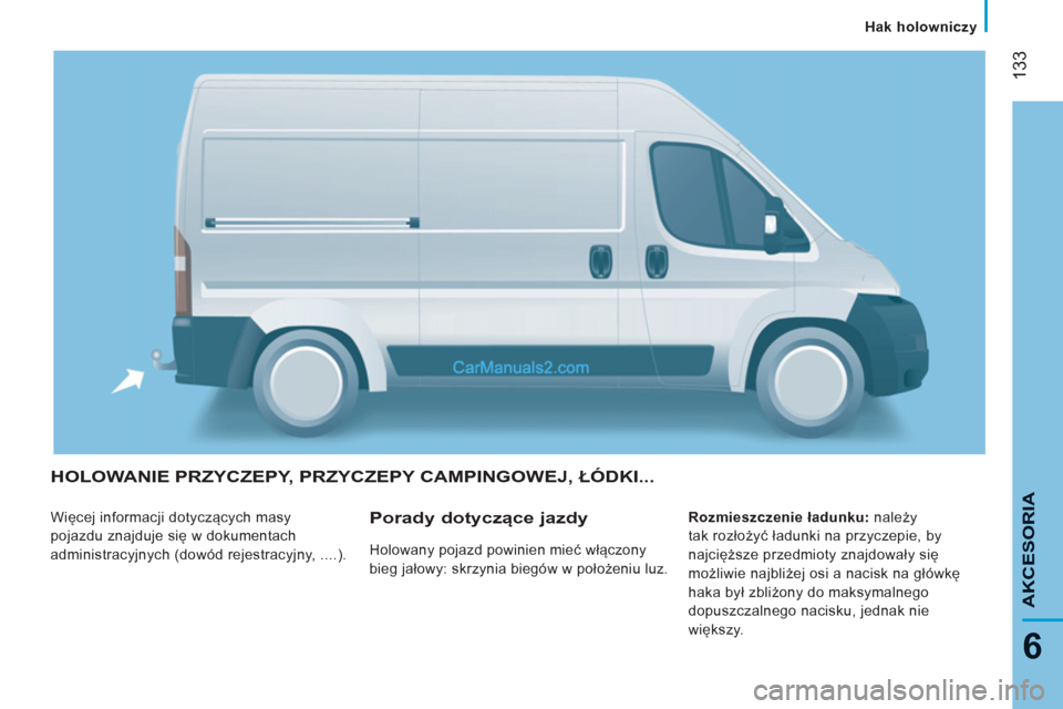 Peugeot Boxer 2013 Instrukcja Obsługi (in Polish) 133
6
AKCESORI
A
HOLOWANIE PRZYCZEPY, PRZYCZEPY CAMPINGOWEJ, ŁÓDKI...
Więcej informacji dotyczących masy
pojazdu znajduje się w dokumentach
administracyjnych (dowód rejestracyjny, ....). Peugeot Boxer 2013 Instrukcja Obsługi (in Polish) 133
6
AKCESORI
A
HOLOWANIE PRZYCZEPY, PRZYCZEPY CAMPINGOWEJ, ŁÓDKI...
Więcej informacji dotyczących masy
pojazdu znajduje się w dokumentach
administracyjnych (dowód rejestracyjny, ....).