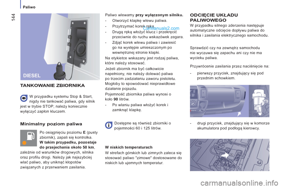 Peugeot Boxer 2013  Instrukcja Obsługi (in Polish) 144
   
 
Paliwo 
 
 
Minimalny poziom paliwa 
 
Po osiągnięciu poziomu  E 
 (pusty 
zbiornik), zapali się kontrolka. 
  W takim przypadku, pozostaje 
do przejechania około 50 km 
, 
zależnie od 