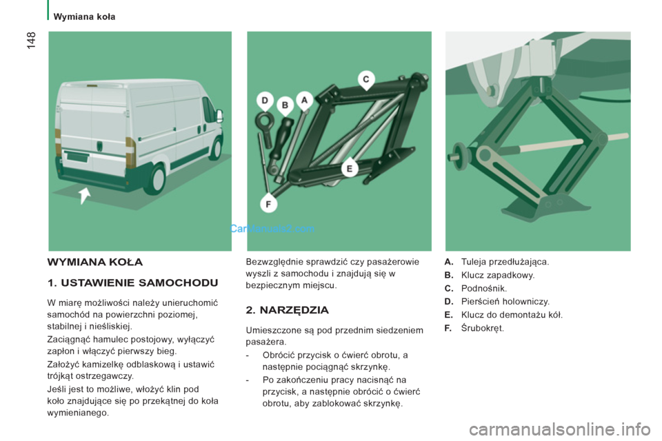 Peugeot Boxer 2013  Instrukcja Obsługi (in Polish) 14
8
   
 
Wymiana koła  
 
 
 
1. USTAWIENIE SAMOCHODU 
 
W miarę możliwości należy unieruchomić 
samochód na powierzchni poziomej, 
stabilnej i nieśliskiej. 
  Zaciągnąć hamulec postojowy